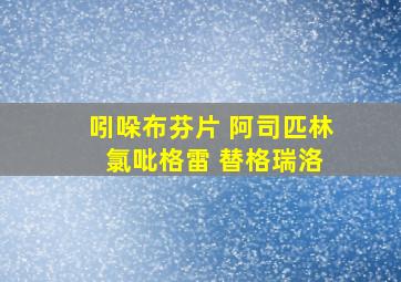 吲哚布芬片 阿司匹林 氯吡格雷 替格瑞洛